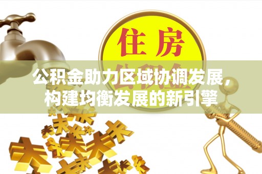 浈江公积金助力区域协调发展，构建均衡发展的新引擎