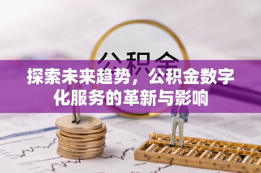 浈江探索未来趋势，公积金数字化服务的革新与影响