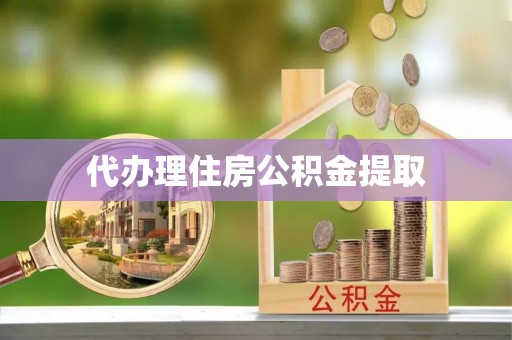 浈江代办理住房公积金提取