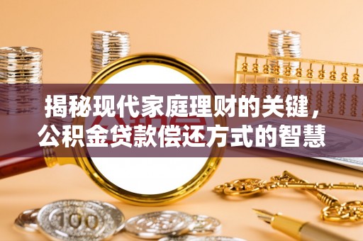 浈江揭秘现代家庭理财的关键，公积金贷款偿还方式的智慧选择