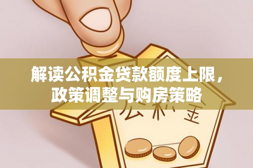 浈江解读公积金贷款额度上限，政策调整与购房策略