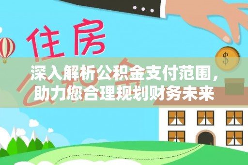 浈江深入解析公积金支付范围，助力您合理规划财务未来
