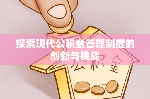 浈江探索现代公积金管理制度的创新与挑战