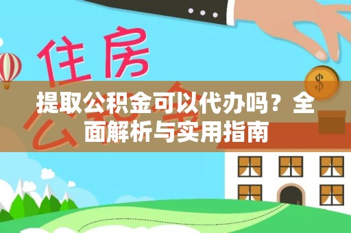 浈江提取公积金可以代办吗？全面解析与实用指南