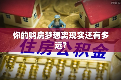 浈江你的购房梦想离现实还有多远？