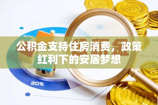浈江公积金支持住房消费，政策红利下的安居梦想