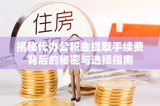 浈江揭秘代办公积金提取手续费背后的秘密与选择指南