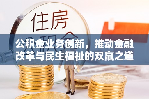 浈江公积金业务创新，推动金融改革与民生福祉的双赢之道