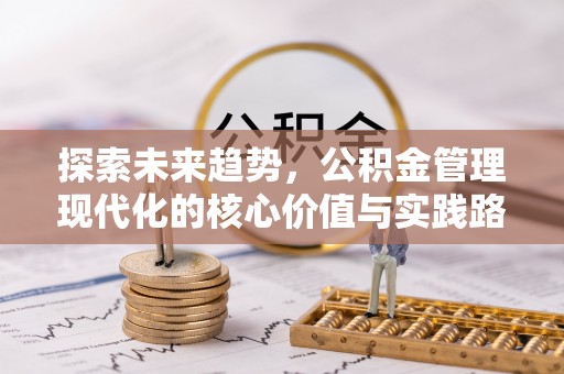 浈江探索未来趋势，公积金管理现代化的核心价值与实践路径