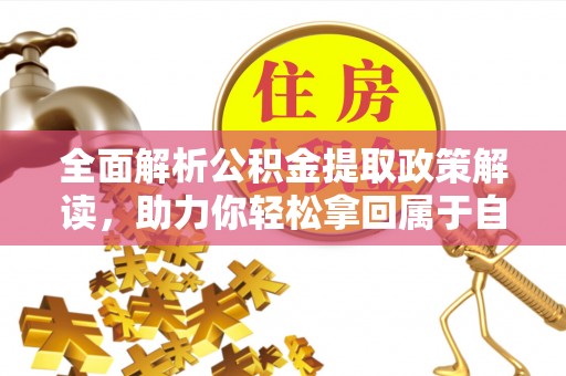 浈江全面解析公积金提取政策解读，助力你轻松拿回属于自己的钱