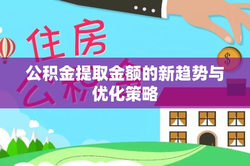 浈江公积金提取金额的新趋势与优化策略