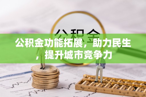 浈江公积金功能拓展，助力民生，提升城市竞争力