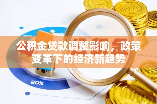 浈江公积金贷款调整影响，政策变革下的经济新趋势