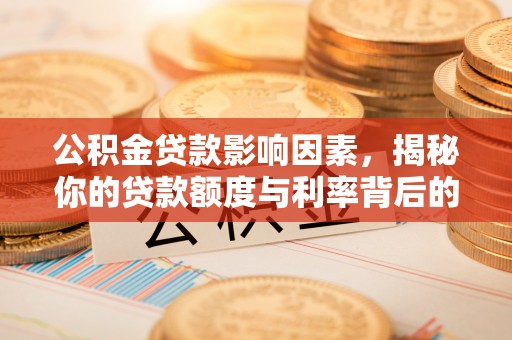 浈江公积金贷款影响因素，揭秘你的贷款额度与利率背后的秘密