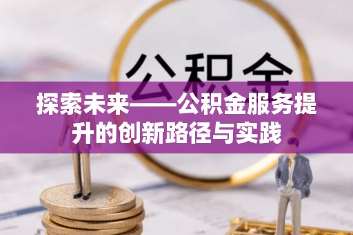 浈江探索未来——公积金服务提升的创新路径与实践