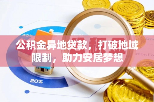 浈江公积金异地贷款，打破地域限制，助力安居梦想