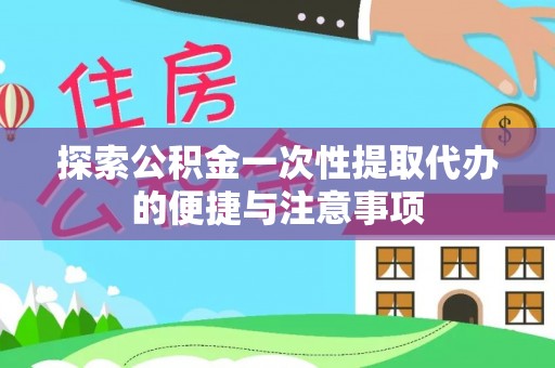浈江探索公积金一次性提取代办的便捷与注意事项