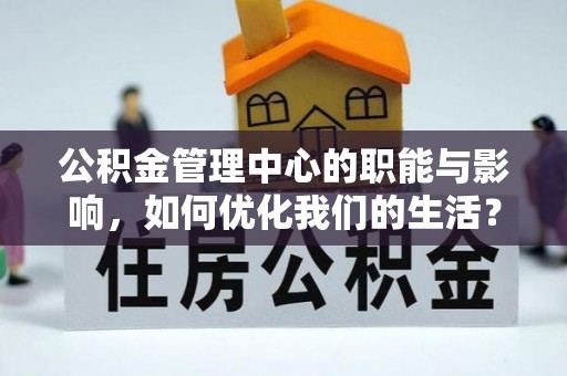 浈江公积金管理中心的职能与影响，如何优化我们的生活？