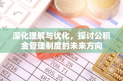 浈江深化理解与优化，探讨公积金管理制度的未来方向