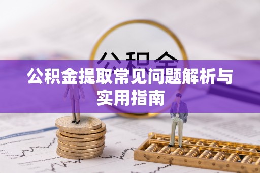 浈江公积金提取常见问题解析与实用指南
