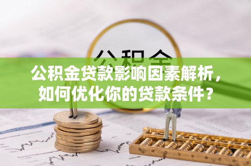浈江公积金贷款影响因素解析，如何优化你的贷款条件？