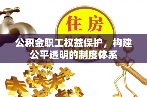 浈江公积金职工权益保护，构建公平透明的制度体系