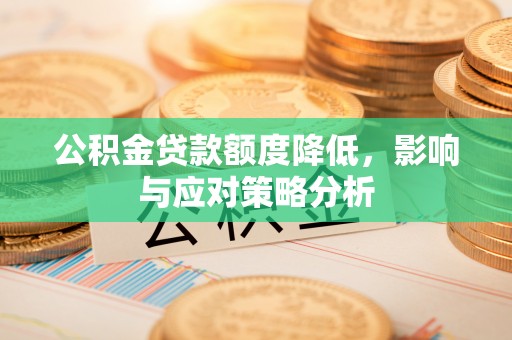 浈江公积金贷款额度降低，影响与应对策略分析