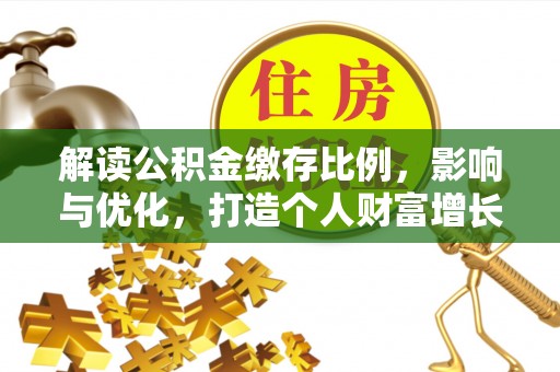浈江解读公积金缴存比例，影响与优化，打造个人财富增长新引擎