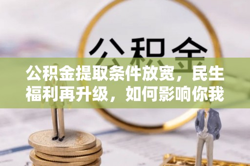 浈江公积金提取条件放宽，民生福利再升级，如何影响你我生活？