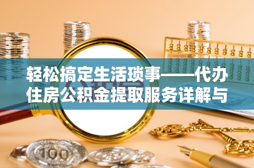 浈江轻松搞定生活琐事——代办住房公积金提取服务详解与实用指南