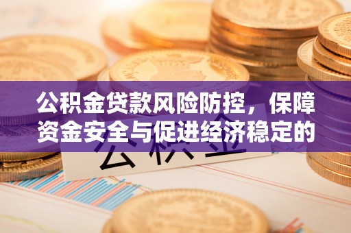 浈江公积金贷款风险防控，保障资金安全与促进经济稳定的关键策略