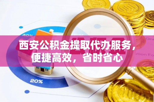 浈江西安公积金提取代办服务，便捷高效，省时省心