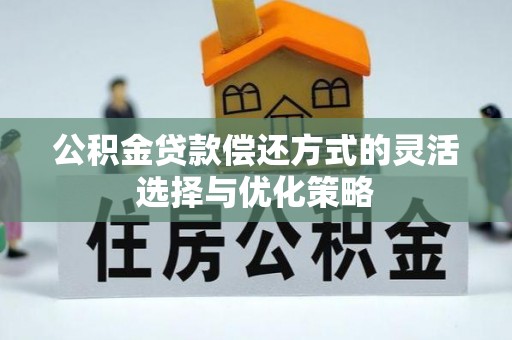 浈江公积金贷款偿还方式的灵活选择与优化策略