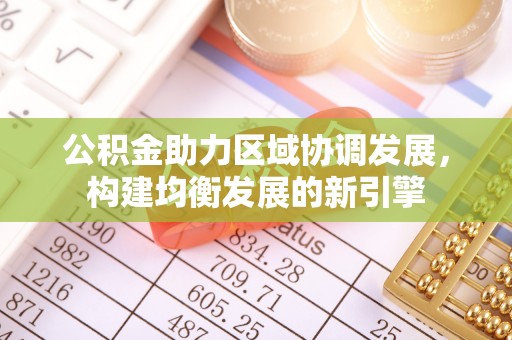 浈江公积金助力区域协调发展，构建均衡发展的新引擎