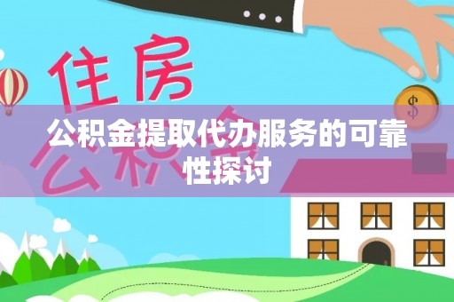 浈江公积金提取代办服务的可靠性探讨