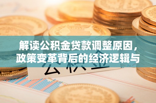 浈江解读公积金贷款调整原因，政策变革背后的经济逻辑与民生影响